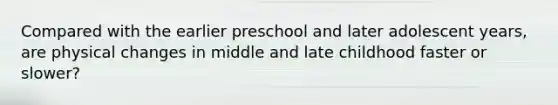 Compared with the earlier preschool and later adolescent years, are physical changes in middle and late childhood faster or slower?