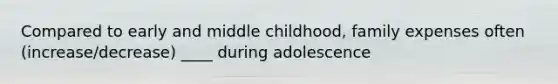 Compared to early and middle childhood, family expenses often (increase/decrease) ____ during adolescence