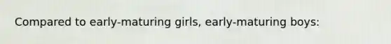 Compared to early-maturing girls, early-maturing boys: