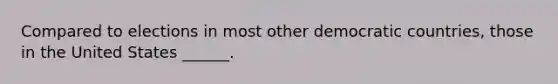 Compared to elections in most other democratic countries, those in the United States ______.