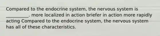 Compared to the endocrine system, the nervous system is __________. more localized in action briefer in action more rapidly acting Compared to the endocrine system, the nervous system has all of these characteristics.