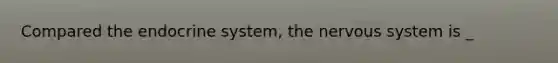Compared the <a href='https://www.questionai.com/knowledge/k97r8ZsIZg-endocrine-system' class='anchor-knowledge'>endocrine system</a>, the <a href='https://www.questionai.com/knowledge/kThdVqrsqy-nervous-system' class='anchor-knowledge'>nervous system</a> is _