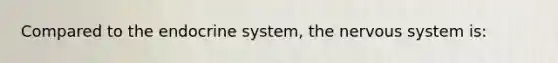 Compared to the endocrine system, the nervous system is: