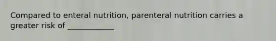 Compared to enteral nutrition, parenteral nutrition carries a greater risk of ____________