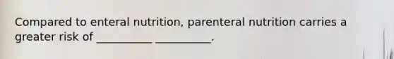 Compared to enteral nutrition, parenteral nutrition carries a greater risk of __________ __________.