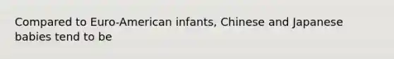 Compared to Euro-American infants, Chinese and Japanese babies tend to be