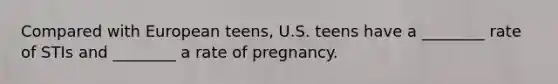 Compared with European teens, U.S. teens have a ________ rate of STIs and ________ a rate of pregnancy.