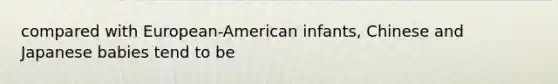 compared with European-American infants, Chinese and Japanese babies tend to be