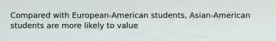 Compared with European-American students, Asian-American students are more likely to value