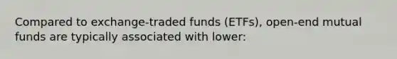 Compared to exchange-traded funds (ETFs), open-end mutual funds are typically associated with lower: