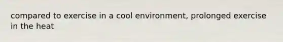 compared to exercise in a cool environment, prolonged exercise in the heat