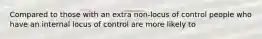 Compared to those with an extra non-locus of control people who have an internal locus of control are more likely to