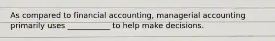 As compared to financial accounting, managerial accounting primarily uses ___________ to help make decisions.