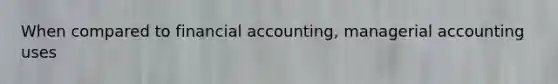 When compared to financial accounting, managerial accounting uses