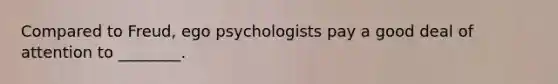 Compared to Freud, ego psychologists pay a good deal of attention to ________.