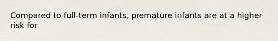 Compared to full-term infants, premature infants are at a higher risk for