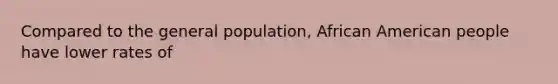 Compared to the general population, African American people have lower rates of