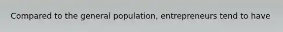 Compared to the general population, entrepreneurs tend to have