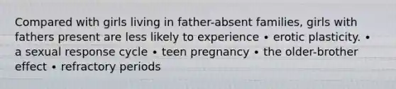 Compared with girls living in father-absent families, girls with fathers present are less likely to experience ∙ erotic plasticity. ∙ a sexual response cycle ∙ teen pregnancy ∙ the older-brother effect ∙ refractory periods