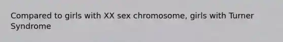 Compared to girls with XX sex chromosome, girls with Turner Syndrome