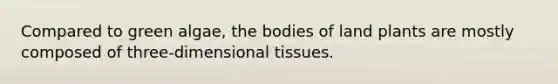 Compared to green algae, the bodies of land plants are mostly composed of three-dimensional tissues.