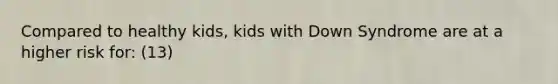 Compared to healthy kids, kids with Down Syndrome are at a higher risk for: (13)