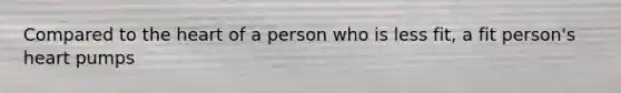 Compared to <a href='https://www.questionai.com/knowledge/kya8ocqc6o-the-heart' class='anchor-knowledge'>the heart</a> of a person who is less fit, a fit person's heart pumps