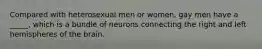 Compared with heterosexual men or women, gay men have a _____, which is a bundle of neurons connecting the right and left hemispheres of the brain.