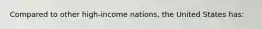 Compared to other high-income nations, the United States has: