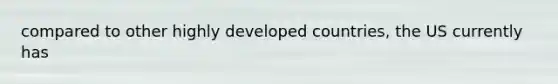 compared to other highly developed countries, the US currently has