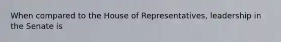 When compared to the House of Representatives, leadership in the Senate is