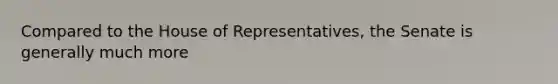 Compared to the House of Representatives, the Senate is generally much more