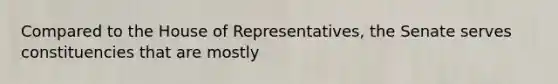 Compared to the House of Representatives, the Senate serves constituencies that are mostly