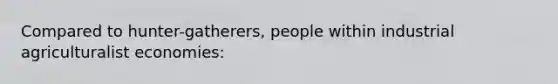 Compared to hunter-gatherers, people within industrial agriculturalist economies: