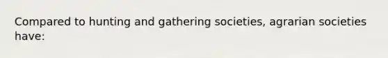 Compared to hunting and gathering societies, agrarian societies have: