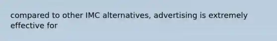 compared to other IMC alternatives, advertising is extremely effective for