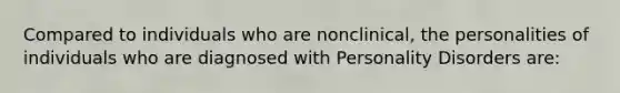 Compared to individuals who are nonclinical, the personalities of individuals who are diagnosed with Personality Disorders are: