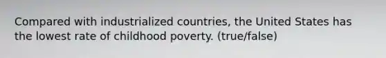 Compared with industrialized countries, the United States has the lowest rate of childhood poverty. (true/false)