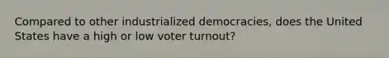 Compared to other industrialized democracies, does the United States have a high or low voter turnout?