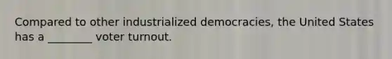 Compared to other industrialized democracies, the United States has a ________ <a href='https://www.questionai.com/knowledge/kLGzaG1iPL-voter-turnout' class='anchor-knowledge'>voter turnout</a>.