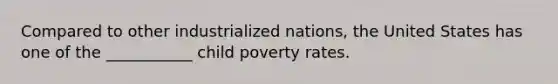 Compared to other industrialized nations, the United States has one of the ___________ child poverty rates.