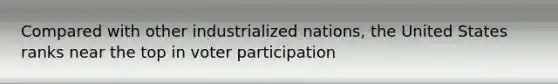 Compared with other industrialized nations, the United States ranks near the top in voter participation