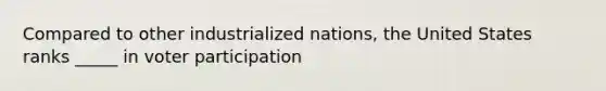 Compared to other industrialized nations, the United States ranks _____ in voter participation