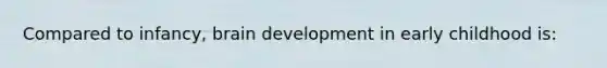 Compared to infancy, brain development in early childhood is: