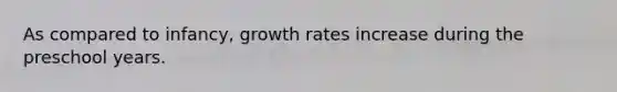 As compared to infancy, growth rates increase during the preschool years.