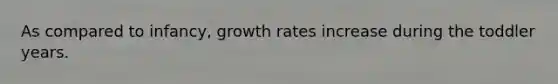 As compared to infancy, growth rates increase during the toddler years.