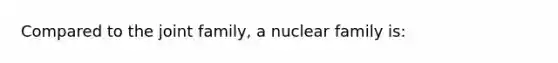 Compared to the joint family, a nuclear family is: