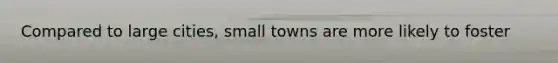 Compared to large cities, small towns are more likely to foster