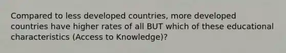 Compared to less developed countries, more developed countries have higher rates of all BUT which of these educational characteristics (Access to Knowledge)?