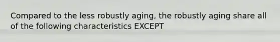 Compared to the less robustly aging, the robustly aging share all of the following characteristics EXCEPT